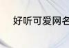 好听可爱网名 雅致好听可爱网名