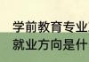 学前教育专业就业方向 学前教育专业就业方向是什么