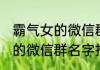 霸气女的微信群名字简单气质 霸气女的微信群名字推荐