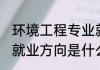 环境工程专业就业方向 环境工程专业就业方向是什么