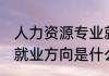 人力资源专业就业方向 人力资源专业就业方向是什么