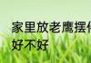 家里放老鹰摆件好吗 家里放老鹰摆件好不好