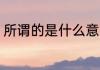 所谓的是什么意思 所谓的意思是什么