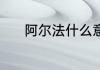 阿尔法什么意思 阿尔法的意思