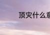顶灾什么意思 顶灾的意思