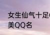 女生仙气十足QQ名 女生仙气十足唯美QQ名