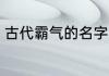 古代霸气的名字 古代霸气的名字推荐