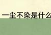 一尘不染是什么意思 一尘不染的意思