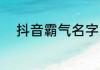 抖音霸气名字 抖音霸气名字推荐
