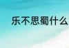乐不思蜀什么意思 乐不思蜀解释