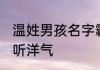 温姓男孩名字霸气 姓温的男孩名字好听洋气