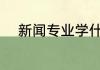 新闻专业学什么 新闻专业学哪些