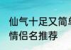 仙气十足又简单的情侣名 仙气撩人的情侣名推荐
