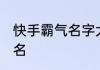快手霸气名字大全 独特好听的快手网名