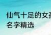 仙气十足的女孩子名 仙气十足的女孩名字精选