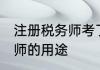 注册税务师考了有什么用 考注册税务师的用途