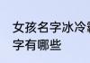 女孩名字冰冷霸气 女孩冰冷霸气的名字有哪些