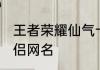 王者荣耀仙气十足的情侣名 好听的情侣网名