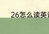 26怎么读英语 26的英语怎么写