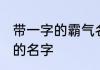 带一字的霸气名字大全 带一字的好听的名字