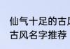 仙气十足的古风名字群名 仙气十足的古风名字推荐