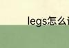 legs怎么读 legs英文解释