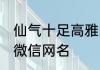 仙气十足高雅的微信名 优雅诗意男生微信网名