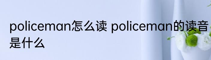 policeman怎么读 policeman的读音是什么
