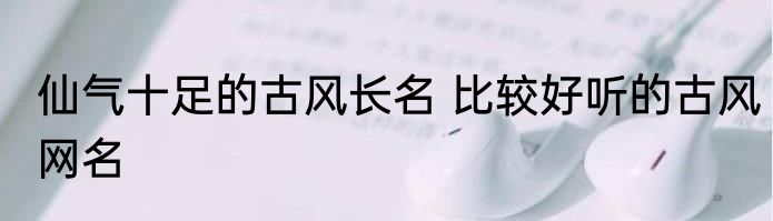 仙气十足的古风长名 比较好听的古风网名