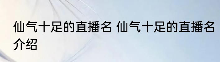 仙气十足的直播名 仙气十足的直播名介绍