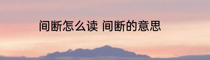 间断怎么读 间断的意思