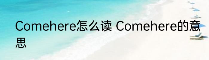Comehere怎么读 Comehere的意思