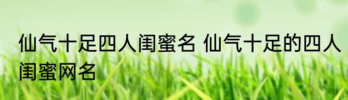 仙气十足四人闺蜜名 仙气十足的四人闺蜜网名