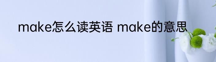 make怎么读英语 make的意思