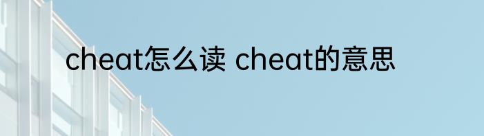 cheat怎么读 cheat的意思