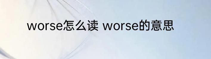 worse怎么读 worse的意思
