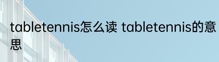 tabletennis怎么读 tabletennis的意思