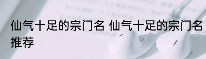 仙气十足的宗门名 仙气十足的宗门名推荐