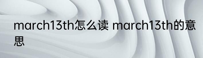 march13th怎么读 march13th的意思