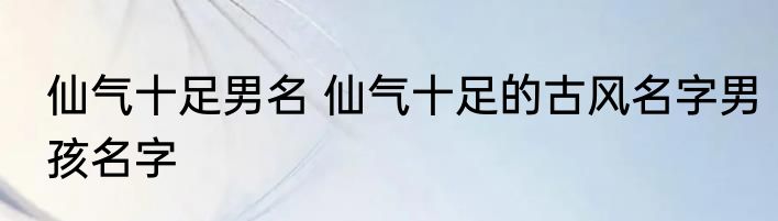 仙气十足男名 仙气十足的古风名字男孩名字