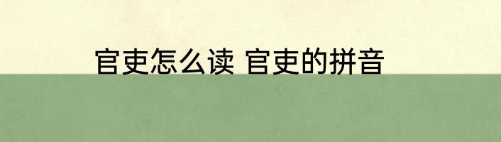 官吏怎么读 官吏的拼音