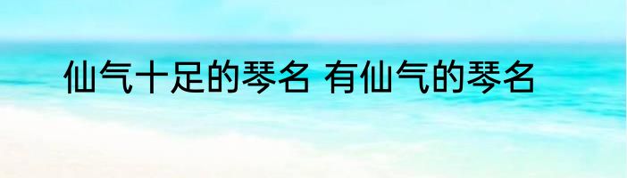 仙气十足的琴名 有仙气的琴名