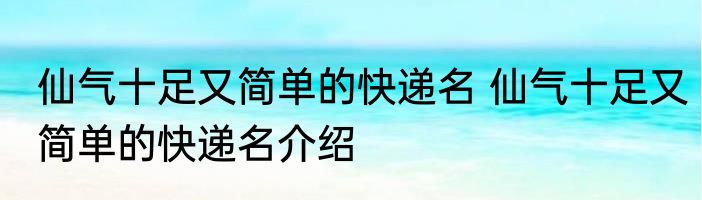 仙气十足又简单的快递名 仙气十足又简单的快递名介绍
