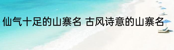 仙气十足的山寨名 古风诗意的山寨名