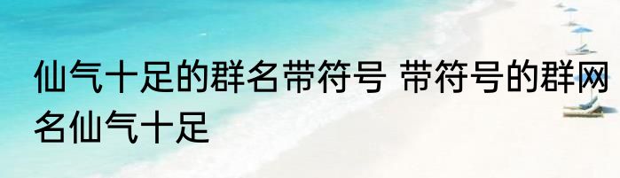 仙气十足的群名带符号 带符号的群网名仙气十足