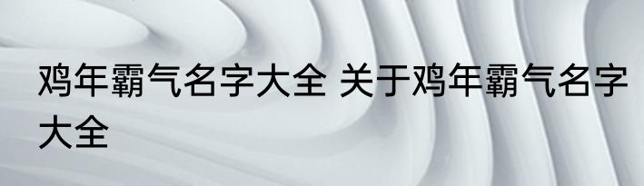 鸡年霸气名字大全 关于鸡年霸气名字大全