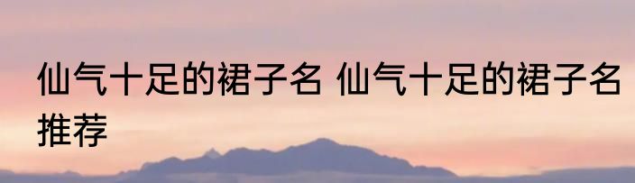 仙气十足的裙子名 仙气十足的裙子名推荐
