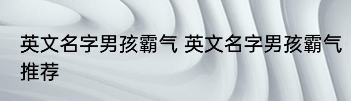 英文名字男孩霸气 英文名字男孩霸气推荐
