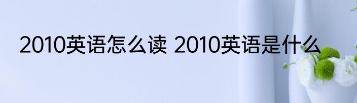 2010英语怎么读 2010英语是什么