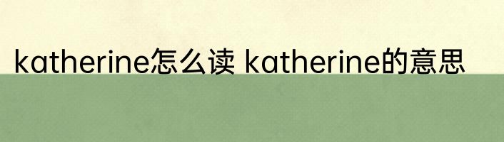 katherine怎么读 katherine的意思